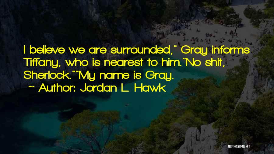 Jordan L. Hawk Quotes: I Believe We Are Surrounded, Gray Informs Tiffany, Who Is Nearest To Him.no Shit, Sherlock.my Name Is Gray.