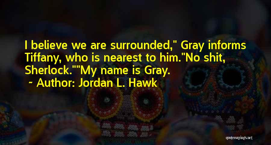 Jordan L. Hawk Quotes: I Believe We Are Surrounded, Gray Informs Tiffany, Who Is Nearest To Him.no Shit, Sherlock.my Name Is Gray.