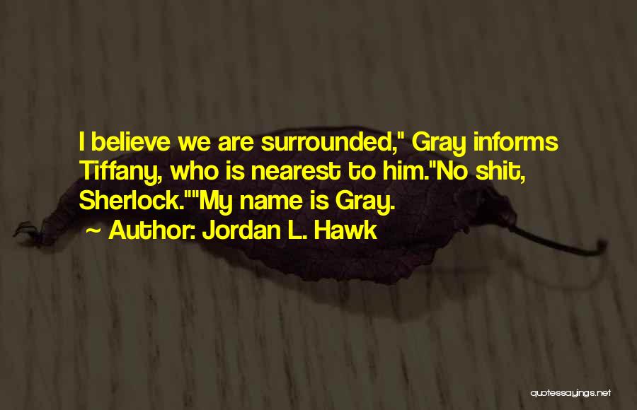 Jordan L. Hawk Quotes: I Believe We Are Surrounded, Gray Informs Tiffany, Who Is Nearest To Him.no Shit, Sherlock.my Name Is Gray.