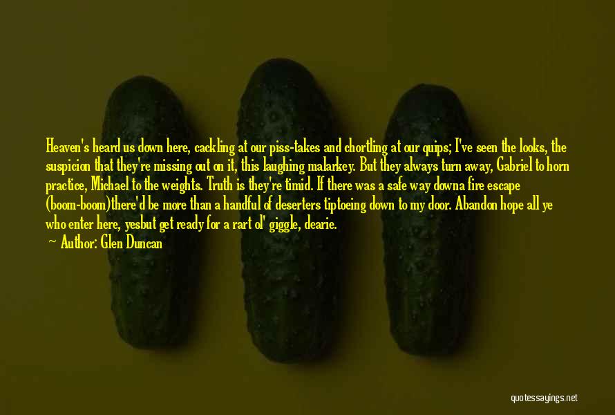 Glen Duncan Quotes: Heaven's Heard Us Down Here, Cackling At Our Piss-takes And Chortling At Our Quips; I've Seen The Looks, The Suspicion