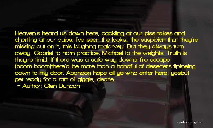 Glen Duncan Quotes: Heaven's Heard Us Down Here, Cackling At Our Piss-takes And Chortling At Our Quips; I've Seen The Looks, The Suspicion