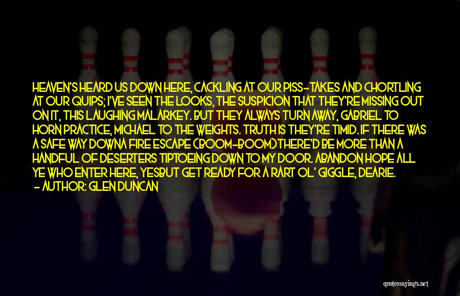 Glen Duncan Quotes: Heaven's Heard Us Down Here, Cackling At Our Piss-takes And Chortling At Our Quips; I've Seen The Looks, The Suspicion