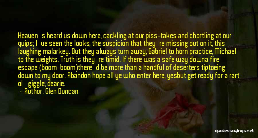 Glen Duncan Quotes: Heaven's Heard Us Down Here, Cackling At Our Piss-takes And Chortling At Our Quips; I've Seen The Looks, The Suspicion