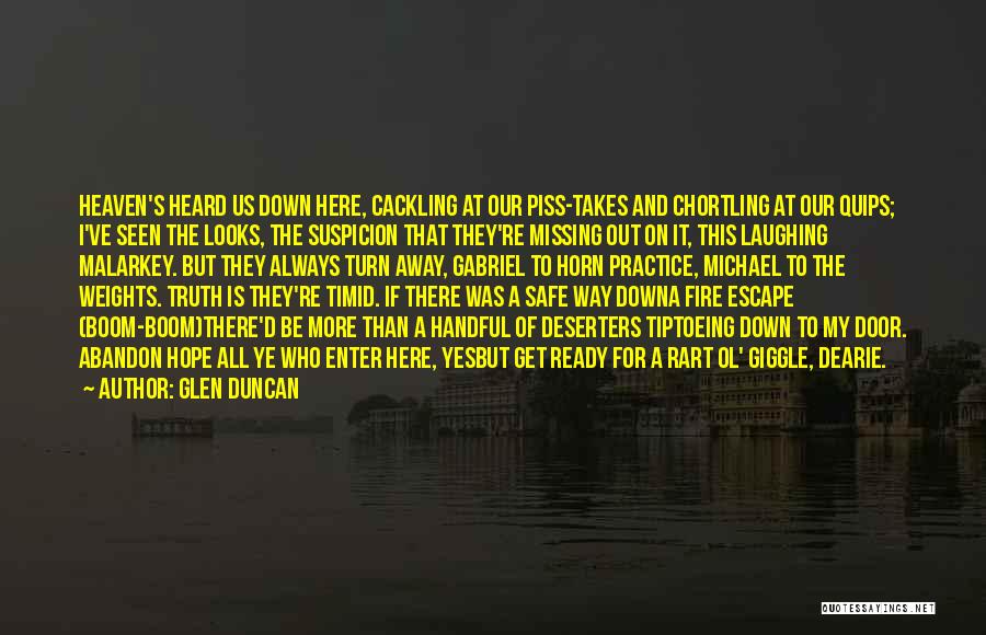 Glen Duncan Quotes: Heaven's Heard Us Down Here, Cackling At Our Piss-takes And Chortling At Our Quips; I've Seen The Looks, The Suspicion