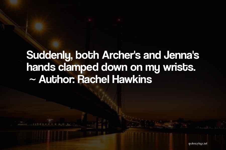 Rachel Hawkins Quotes: Suddenly, Both Archer's And Jenna's Hands Clamped Down On My Wrists.