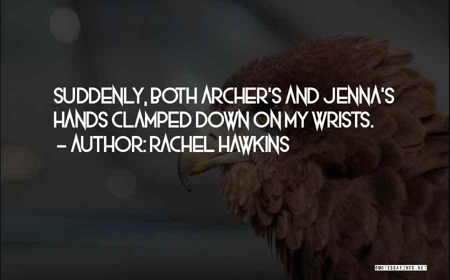 Rachel Hawkins Quotes: Suddenly, Both Archer's And Jenna's Hands Clamped Down On My Wrists.