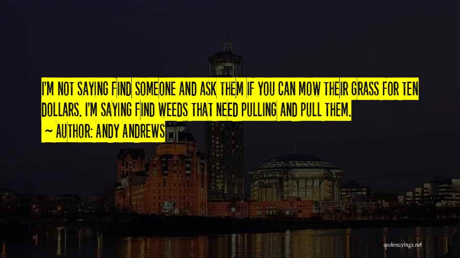 Andy Andrews Quotes: I'm Not Saying Find Someone And Ask Them If You Can Mow Their Grass For Ten Dollars. I'm Saying Find