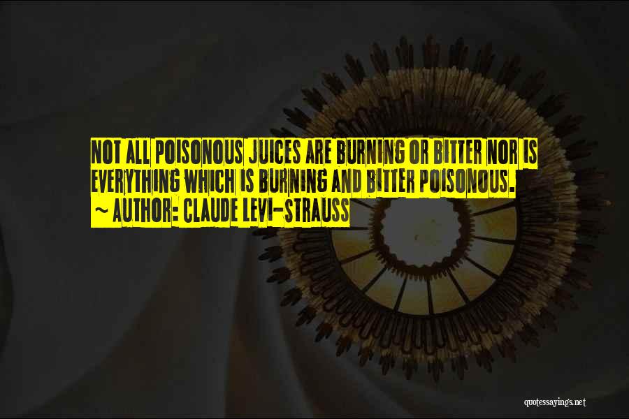 Claude Levi-Strauss Quotes: Not All Poisonous Juices Are Burning Or Bitter Nor Is Everything Which Is Burning And Bitter Poisonous.