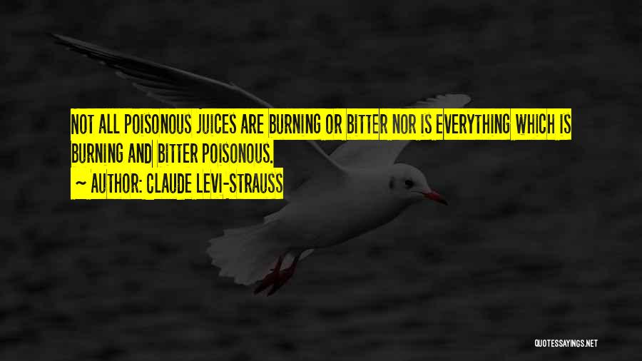 Claude Levi-Strauss Quotes: Not All Poisonous Juices Are Burning Or Bitter Nor Is Everything Which Is Burning And Bitter Poisonous.