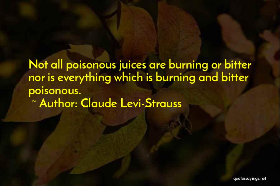 Claude Levi-Strauss Quotes: Not All Poisonous Juices Are Burning Or Bitter Nor Is Everything Which Is Burning And Bitter Poisonous.