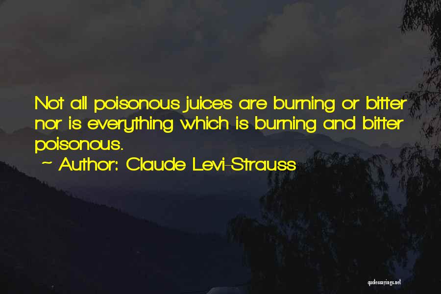 Claude Levi-Strauss Quotes: Not All Poisonous Juices Are Burning Or Bitter Nor Is Everything Which Is Burning And Bitter Poisonous.