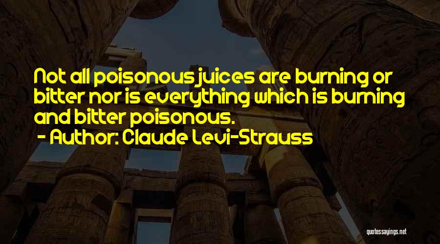 Claude Levi-Strauss Quotes: Not All Poisonous Juices Are Burning Or Bitter Nor Is Everything Which Is Burning And Bitter Poisonous.