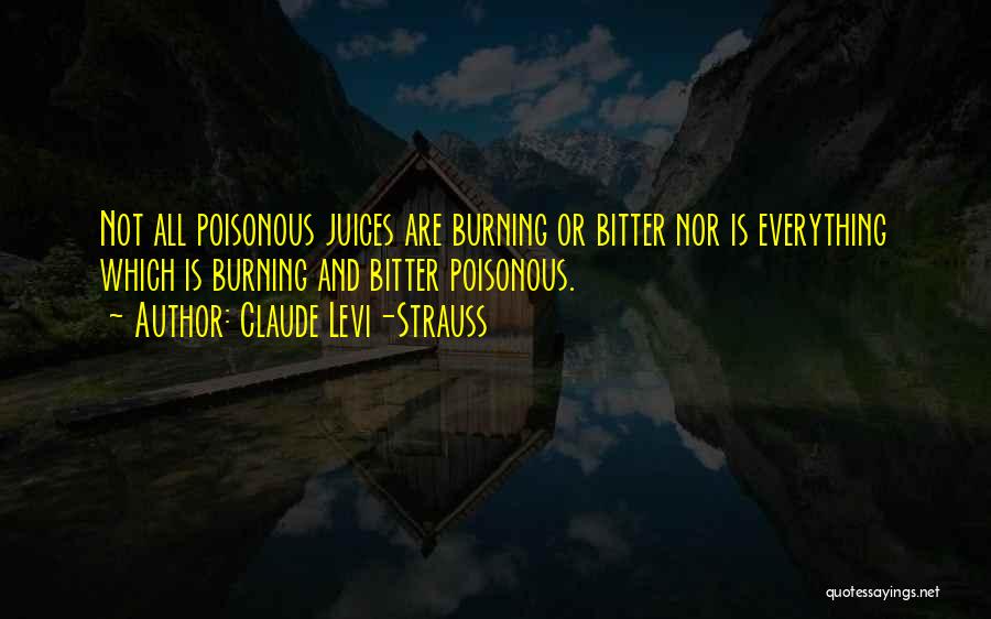 Claude Levi-Strauss Quotes: Not All Poisonous Juices Are Burning Or Bitter Nor Is Everything Which Is Burning And Bitter Poisonous.