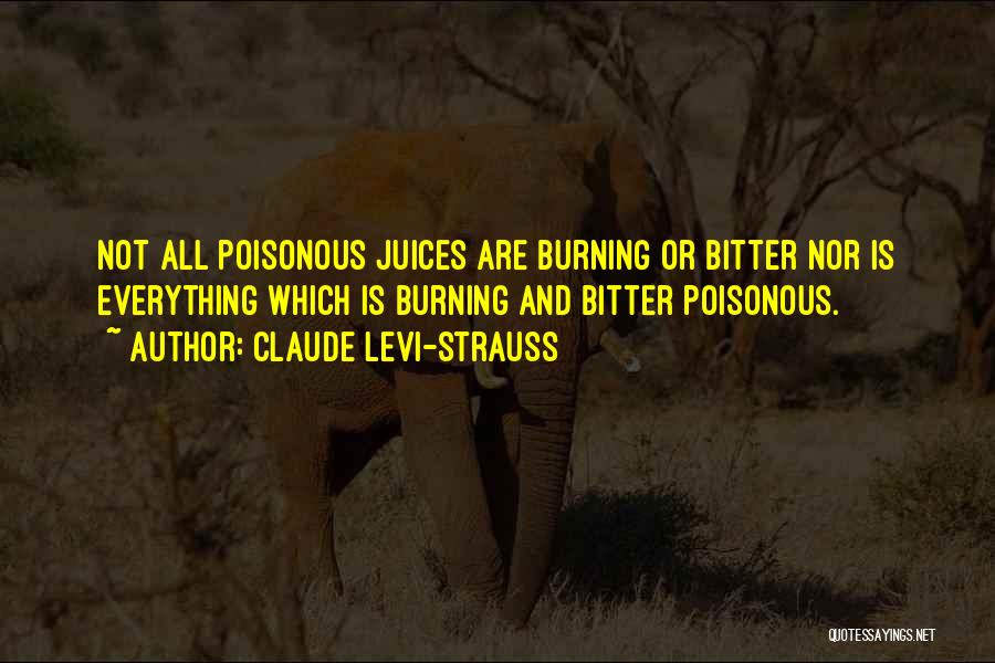 Claude Levi-Strauss Quotes: Not All Poisonous Juices Are Burning Or Bitter Nor Is Everything Which Is Burning And Bitter Poisonous.