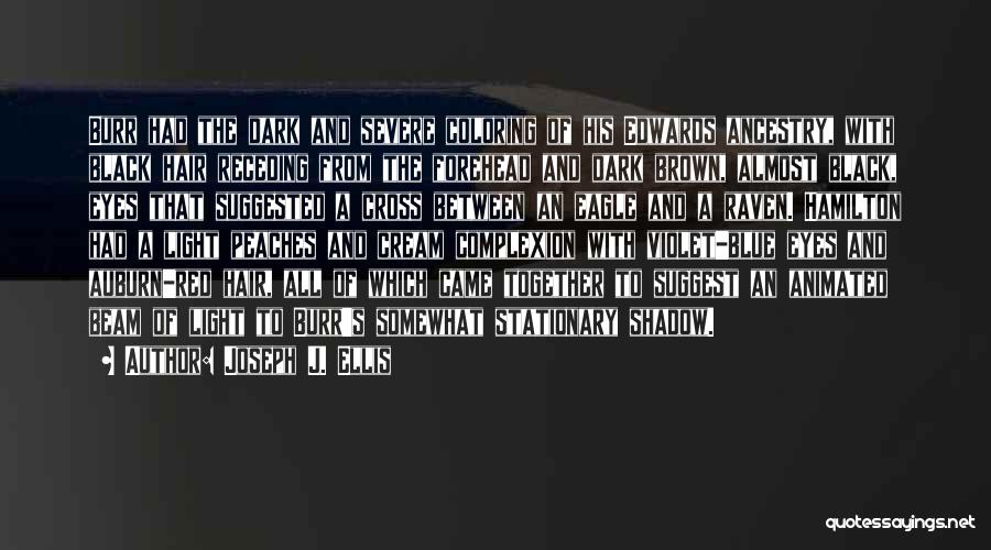 Joseph J. Ellis Quotes: Burr Had The Dark And Severe Coloring Of His Edwards Ancestry, With Black Hair Receding From The Forehead And Dark