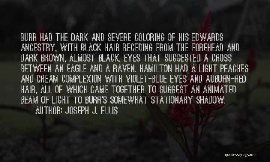 Joseph J. Ellis Quotes: Burr Had The Dark And Severe Coloring Of His Edwards Ancestry, With Black Hair Receding From The Forehead And Dark