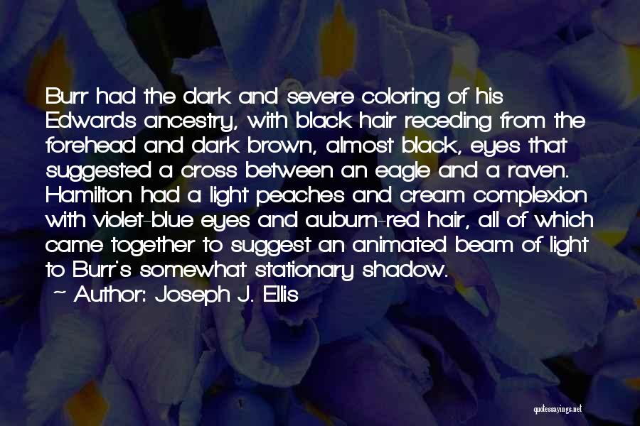 Joseph J. Ellis Quotes: Burr Had The Dark And Severe Coloring Of His Edwards Ancestry, With Black Hair Receding From The Forehead And Dark