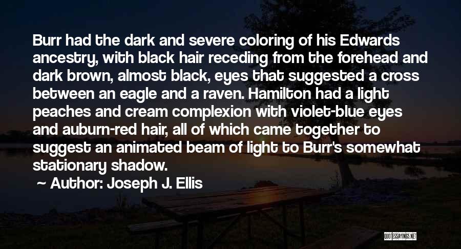 Joseph J. Ellis Quotes: Burr Had The Dark And Severe Coloring Of His Edwards Ancestry, With Black Hair Receding From The Forehead And Dark