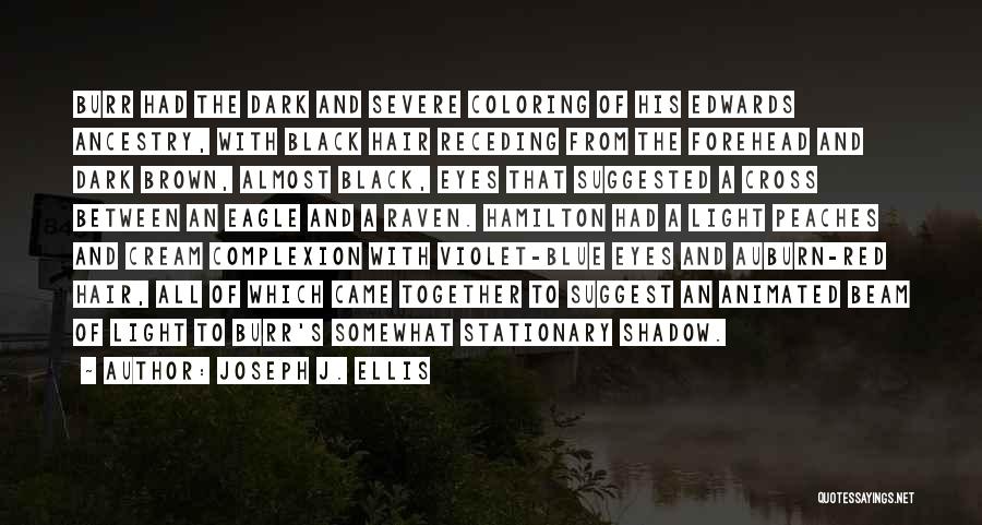 Joseph J. Ellis Quotes: Burr Had The Dark And Severe Coloring Of His Edwards Ancestry, With Black Hair Receding From The Forehead And Dark