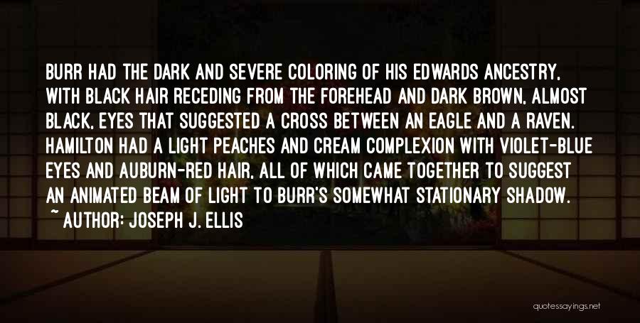 Joseph J. Ellis Quotes: Burr Had The Dark And Severe Coloring Of His Edwards Ancestry, With Black Hair Receding From The Forehead And Dark