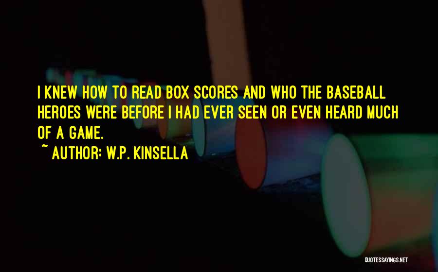 W.P. Kinsella Quotes: I Knew How To Read Box Scores And Who The Baseball Heroes Were Before I Had Ever Seen Or Even