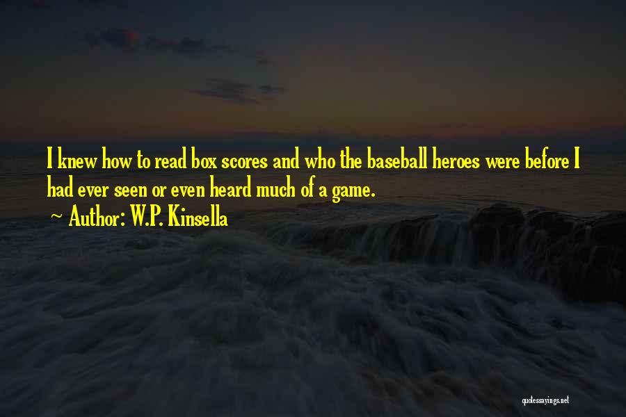 W.P. Kinsella Quotes: I Knew How To Read Box Scores And Who The Baseball Heroes Were Before I Had Ever Seen Or Even