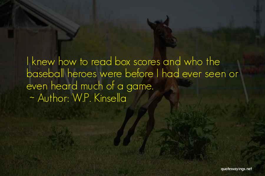 W.P. Kinsella Quotes: I Knew How To Read Box Scores And Who The Baseball Heroes Were Before I Had Ever Seen Or Even