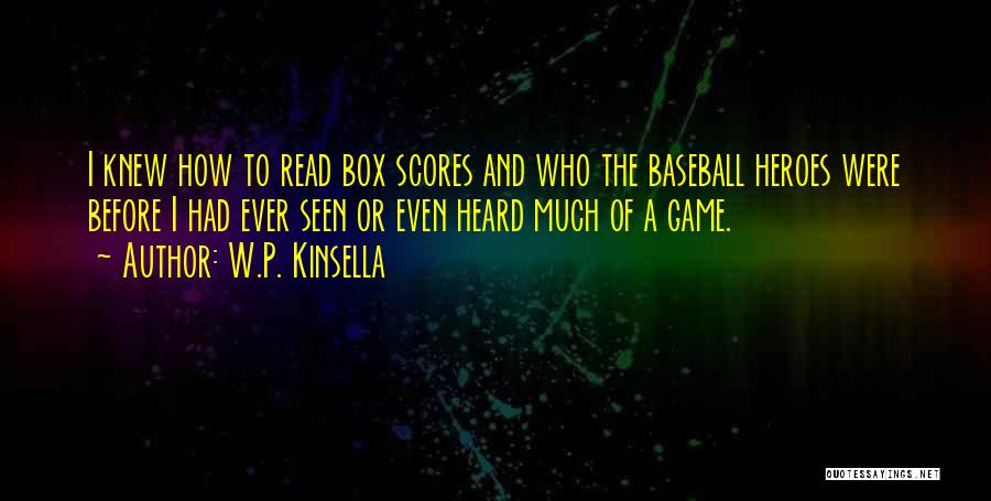 W.P. Kinsella Quotes: I Knew How To Read Box Scores And Who The Baseball Heroes Were Before I Had Ever Seen Or Even