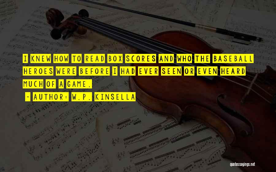 W.P. Kinsella Quotes: I Knew How To Read Box Scores And Who The Baseball Heroes Were Before I Had Ever Seen Or Even