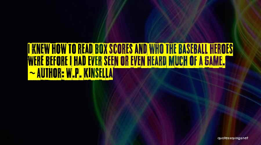 W.P. Kinsella Quotes: I Knew How To Read Box Scores And Who The Baseball Heroes Were Before I Had Ever Seen Or Even