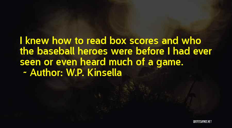 W.P. Kinsella Quotes: I Knew How To Read Box Scores And Who The Baseball Heroes Were Before I Had Ever Seen Or Even