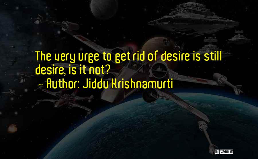 Jiddu Krishnamurti Quotes: The Very Urge To Get Rid Of Desire Is Still Desire, Is It Not?