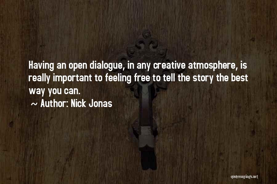 Nick Jonas Quotes: Having An Open Dialogue, In Any Creative Atmosphere, Is Really Important To Feeling Free To Tell The Story The Best