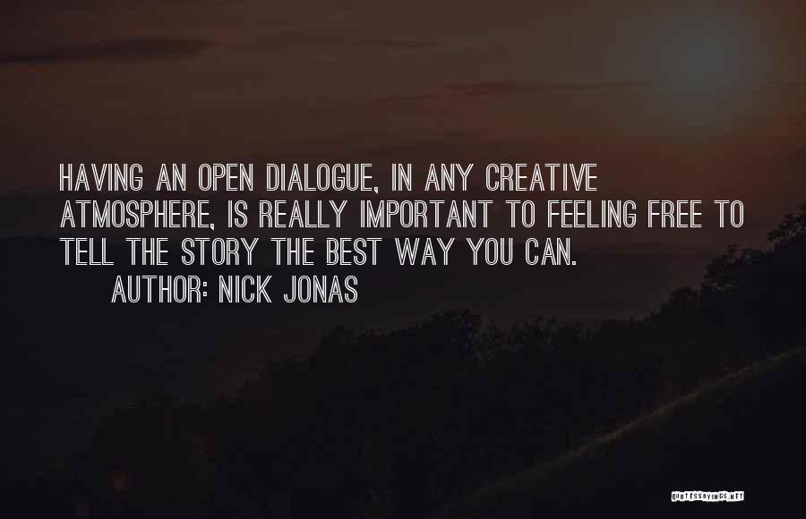Nick Jonas Quotes: Having An Open Dialogue, In Any Creative Atmosphere, Is Really Important To Feeling Free To Tell The Story The Best