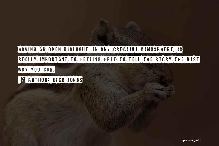 Nick Jonas Quotes: Having An Open Dialogue, In Any Creative Atmosphere, Is Really Important To Feeling Free To Tell The Story The Best