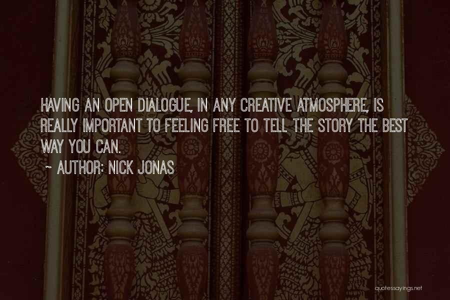 Nick Jonas Quotes: Having An Open Dialogue, In Any Creative Atmosphere, Is Really Important To Feeling Free To Tell The Story The Best