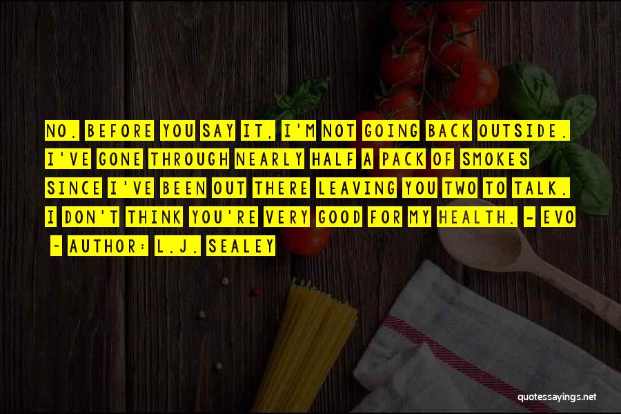 L.J. Sealey Quotes: No. Before You Say It, I'm Not Going Back Outside. I've Gone Through Nearly Half A Pack Of Smokes Since