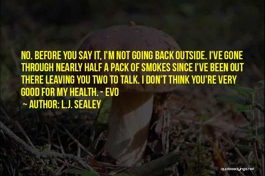 L.J. Sealey Quotes: No. Before You Say It, I'm Not Going Back Outside. I've Gone Through Nearly Half A Pack Of Smokes Since