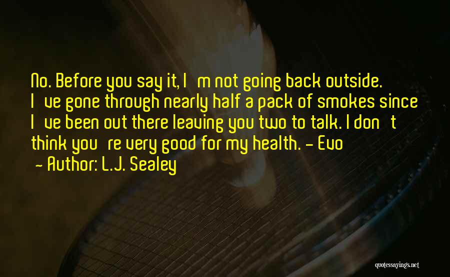 L.J. Sealey Quotes: No. Before You Say It, I'm Not Going Back Outside. I've Gone Through Nearly Half A Pack Of Smokes Since