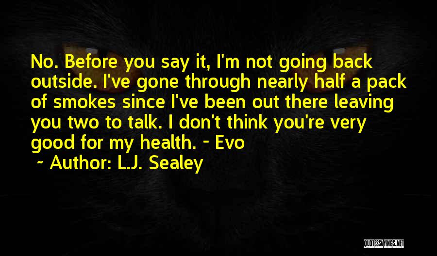 L.J. Sealey Quotes: No. Before You Say It, I'm Not Going Back Outside. I've Gone Through Nearly Half A Pack Of Smokes Since