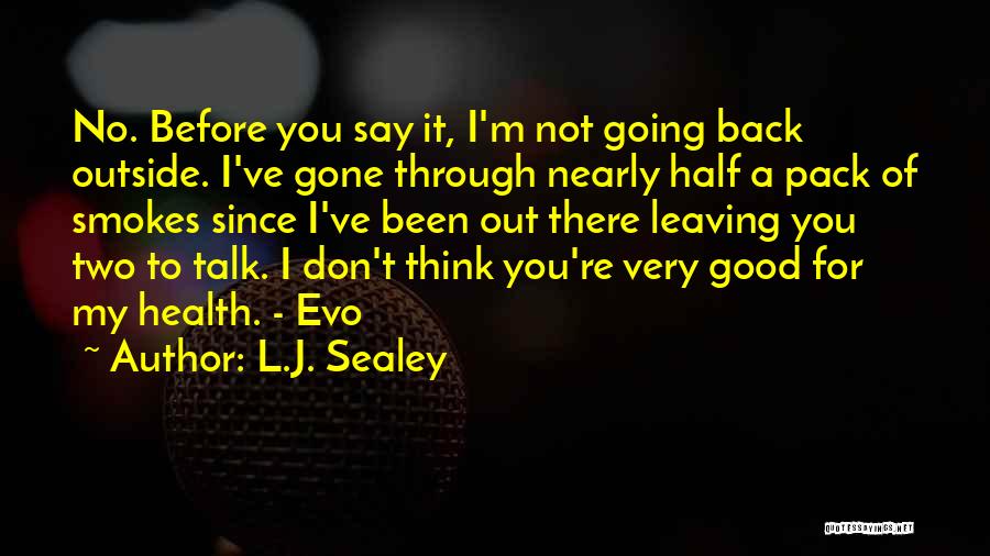 L.J. Sealey Quotes: No. Before You Say It, I'm Not Going Back Outside. I've Gone Through Nearly Half A Pack Of Smokes Since