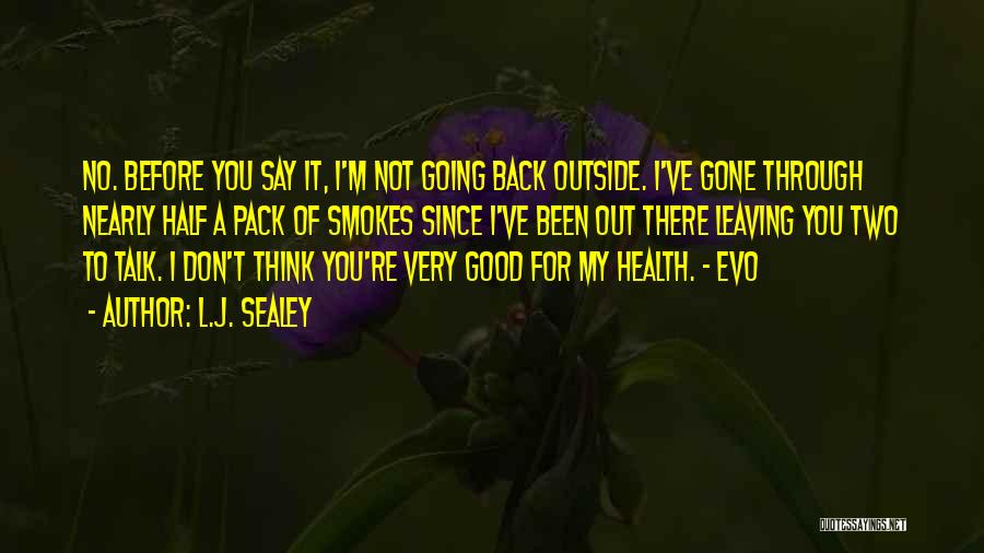 L.J. Sealey Quotes: No. Before You Say It, I'm Not Going Back Outside. I've Gone Through Nearly Half A Pack Of Smokes Since