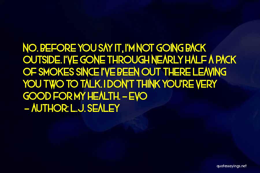 L.J. Sealey Quotes: No. Before You Say It, I'm Not Going Back Outside. I've Gone Through Nearly Half A Pack Of Smokes Since