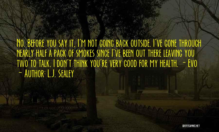 L.J. Sealey Quotes: No. Before You Say It, I'm Not Going Back Outside. I've Gone Through Nearly Half A Pack Of Smokes Since