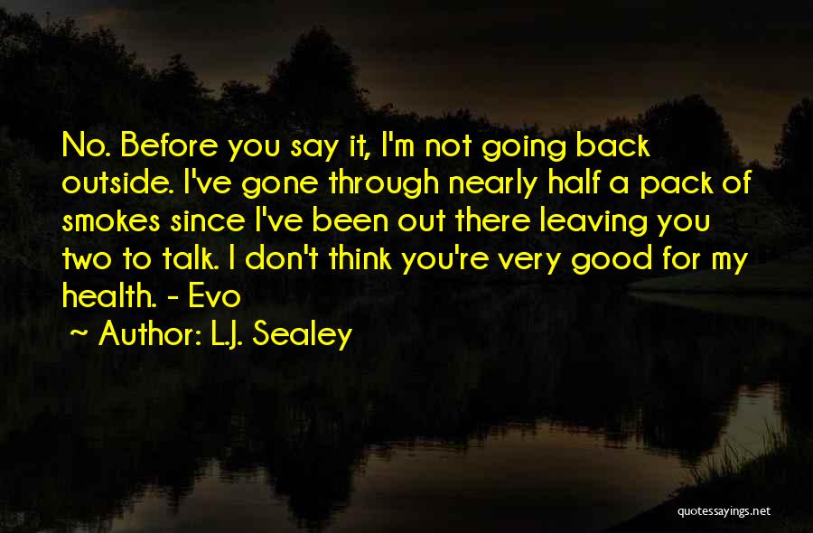 L.J. Sealey Quotes: No. Before You Say It, I'm Not Going Back Outside. I've Gone Through Nearly Half A Pack Of Smokes Since