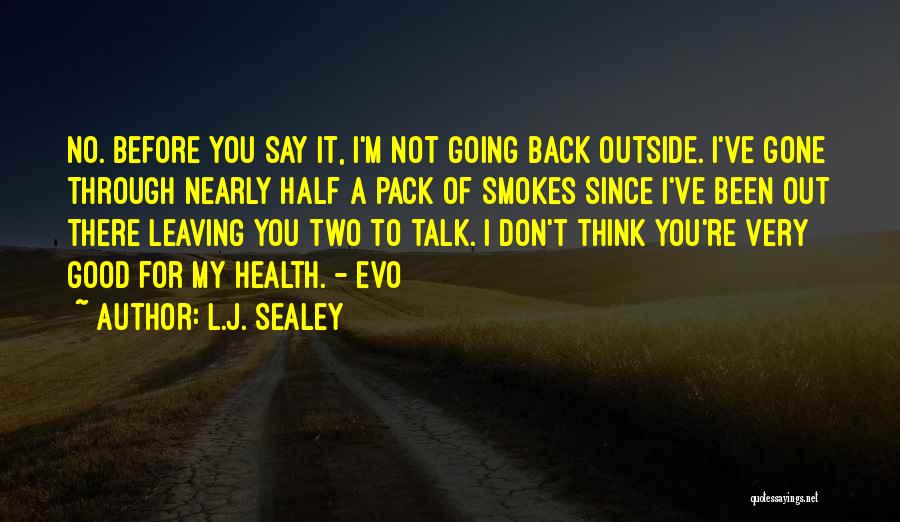 L.J. Sealey Quotes: No. Before You Say It, I'm Not Going Back Outside. I've Gone Through Nearly Half A Pack Of Smokes Since