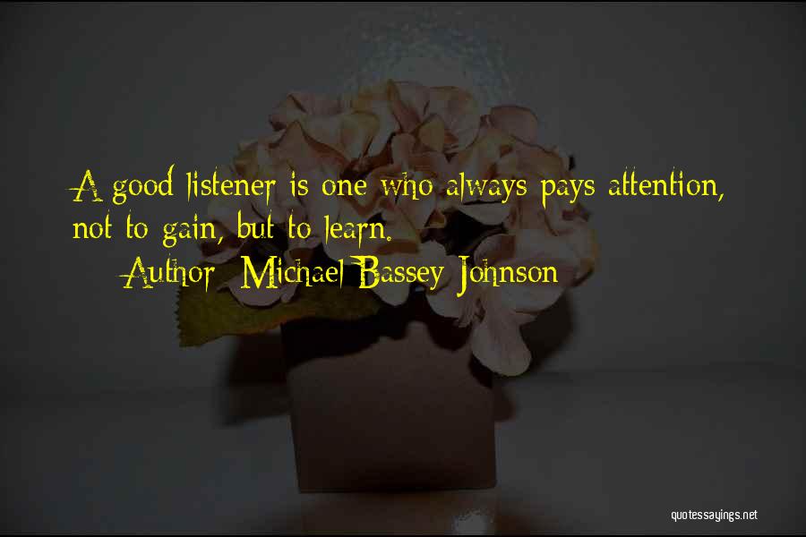 Michael Bassey Johnson Quotes: A Good Listener Is One Who Always Pays Attention, Not To Gain, But To Learn.