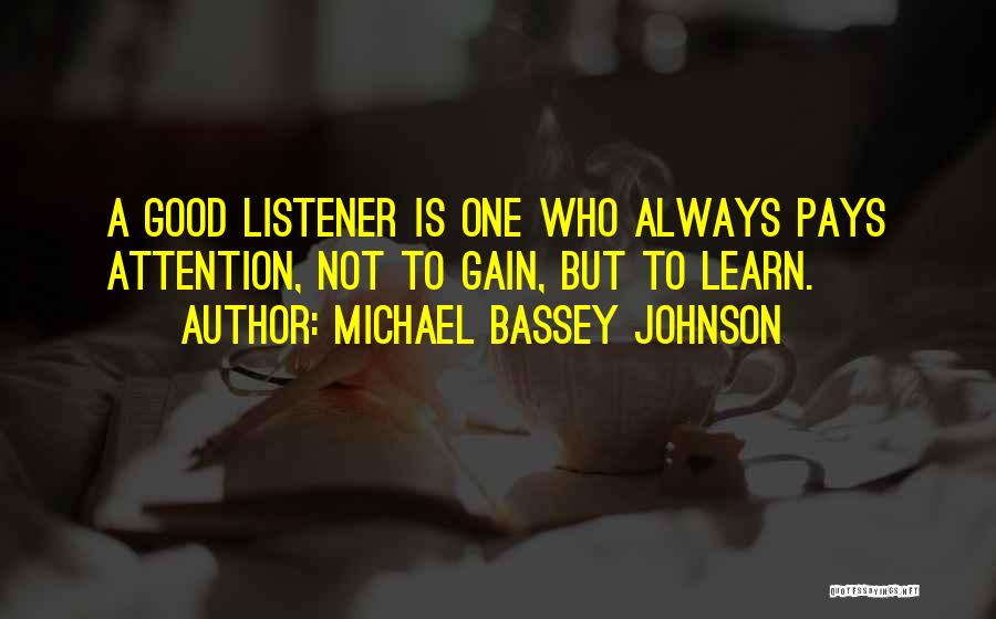 Michael Bassey Johnson Quotes: A Good Listener Is One Who Always Pays Attention, Not To Gain, But To Learn.