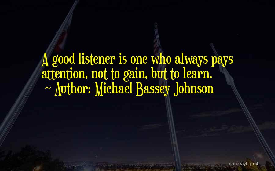 Michael Bassey Johnson Quotes: A Good Listener Is One Who Always Pays Attention, Not To Gain, But To Learn.