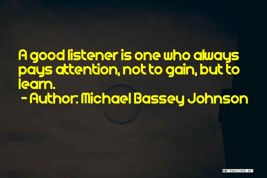 Michael Bassey Johnson Quotes: A Good Listener Is One Who Always Pays Attention, Not To Gain, But To Learn.